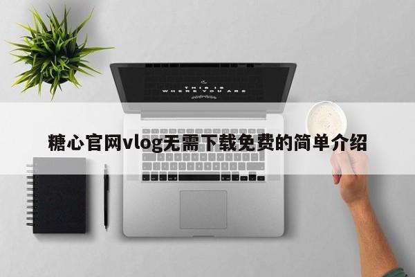 糖心官网vlog无需下载免费的简单介绍