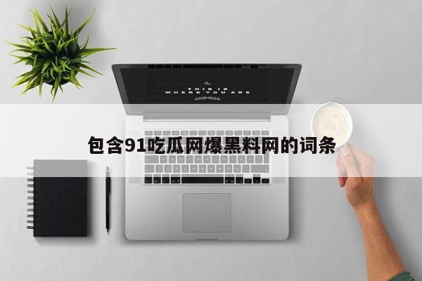 包含91吃瓜网爆黑料网的词条