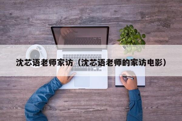 沈芯语老师家访（沈芯语老师的家访电影）